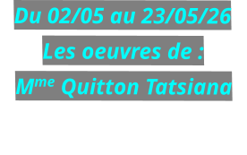 Du 02/05 au 23/05/26 Les oeuvres de : Mme Quitton Tatsiana