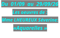 Du  01/09  au  29/09/26 Les oeuvres de : Mme LHEUREUX Séverine: «Aquarelles »